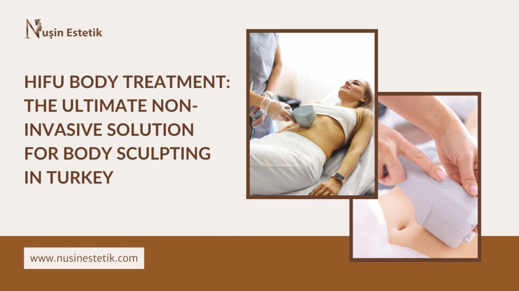 HIFU Body Treatment: The Ultimate Non-Invasive Solution for Body Sculpting in Turkey