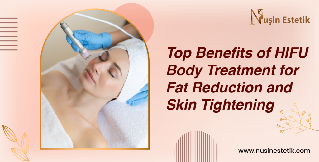 Top Benefits of HIFU Body Treatment for Fat Reduction and Skin Tightening